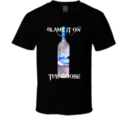 Blame On The Grey Goose Alcohol Vodka Drinking T Shirt Blame On The Grey Goose Alcohol Vodka Drinking T Shirt