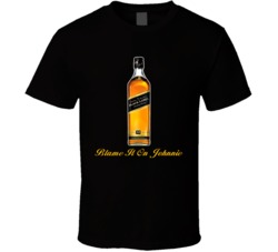 Blame In It On Johnnie Walker Johnny Alcohol T Shirt Blame In It On Johnnie Walker Johnny Alcohol T Shirt