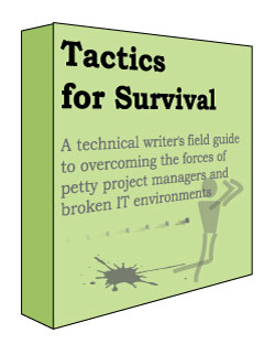 Tactics for Survival: A technical writer's field guide to overcoming the forces of petty project managers and broken IT environments