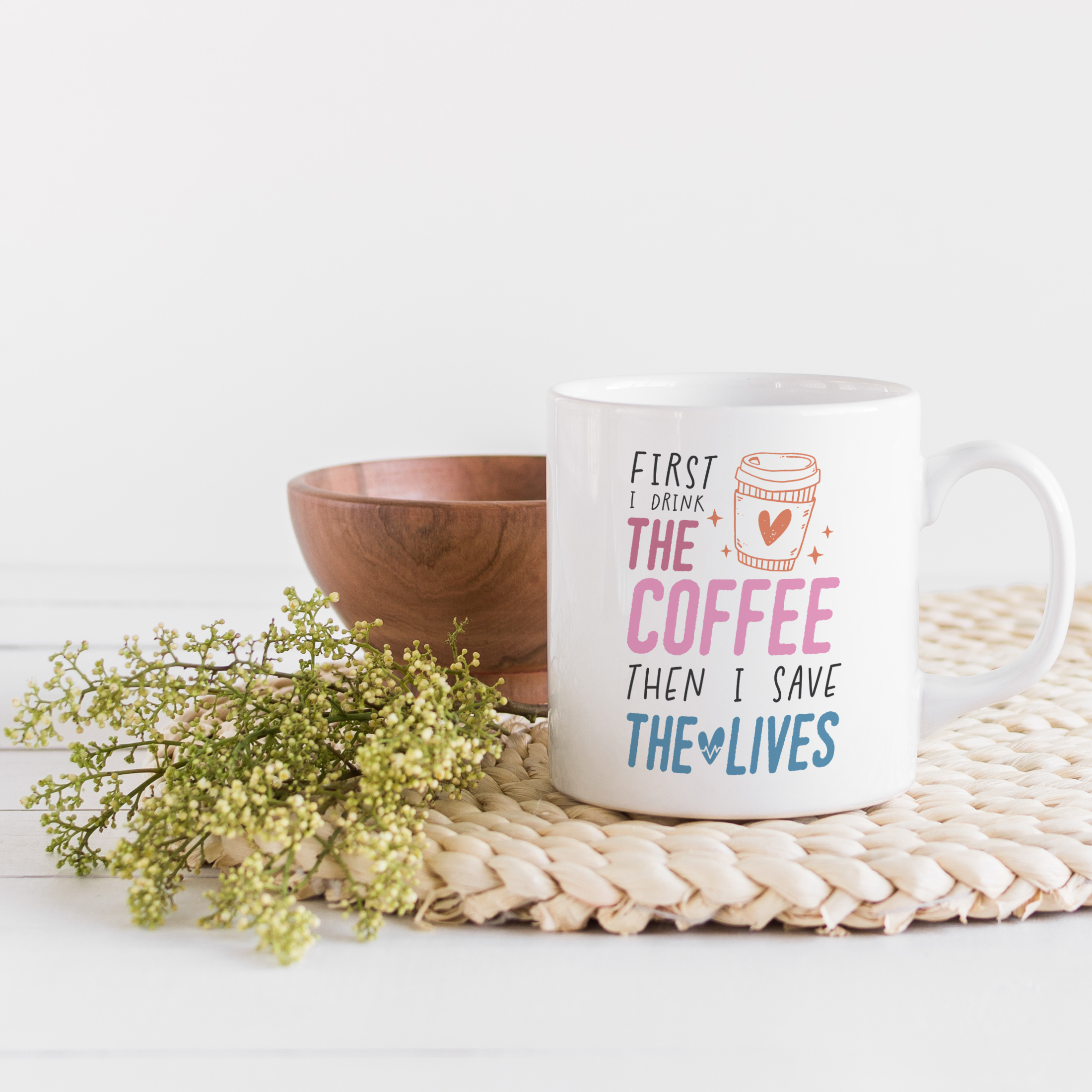 Coffee & Tea Mug, First I Drink the Coffee Then I Save Lives, Nurse Themed  Art