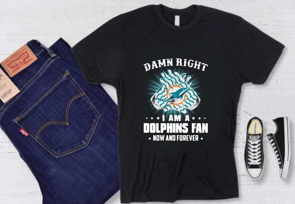 I Am A Dolphins Fan Now And Forever Shirt, Miami Dolphin Damn Right I Am A Dolphins Fan Now And Forever Shirt