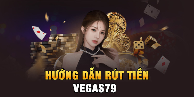 Rút tiền Vegas79 - Nhanh chóng, thuận tiện hàng đầu - Vegas79