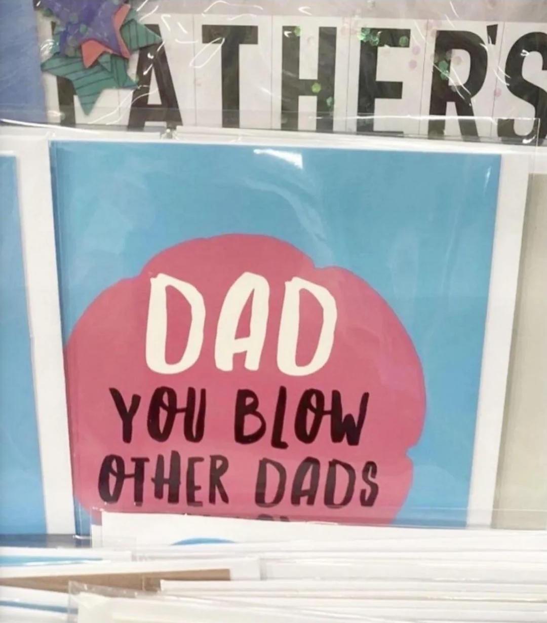 a father's day card that says 'DAD, YOU BLOW OTHER DADS'. the rest is cut off