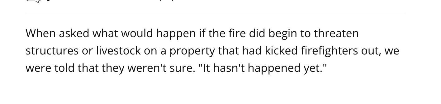 When asked what would happen if the fire did begin to threaten
structures or livestock on a property that had kicked firefighters out, we
were told that they weren't sure. "It hasn't happened yet."
