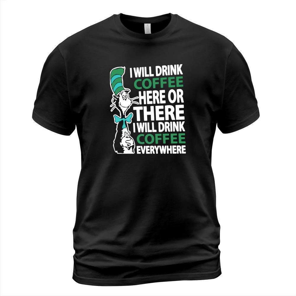 Dr Seuss I will drink Coffee here or there I will drink Coffee everywhere T-Shirt Unisex