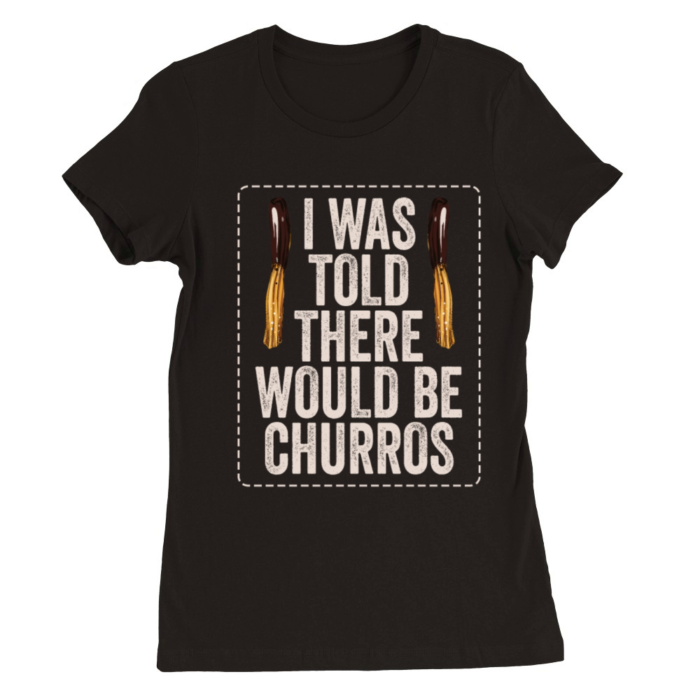 I Was Told There Would Be Churros Premium Womens Crewneck T-shirt