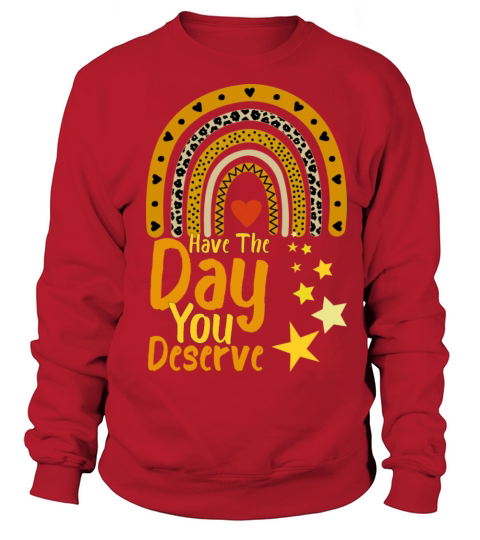 Have The Day You Deserve Motivational Quote Sweatshirt Unisex