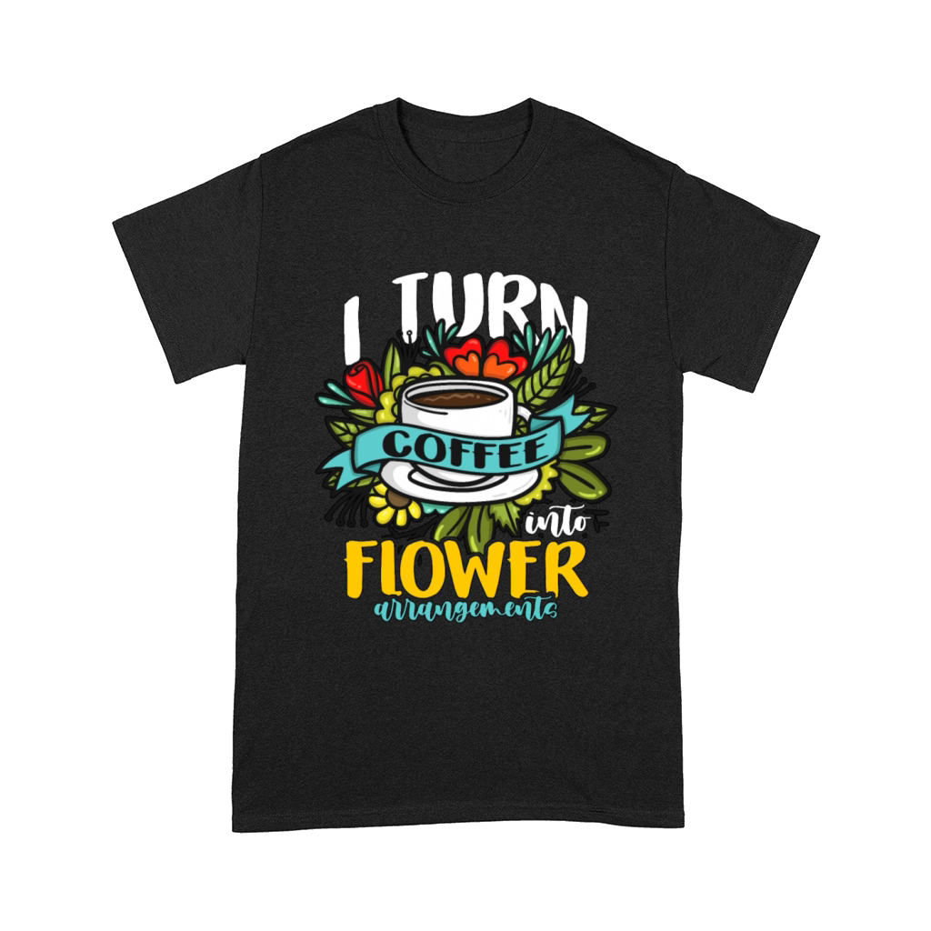 Florist I Turn Coffee Into Flower Bouquet Florists Comfort T-shirt