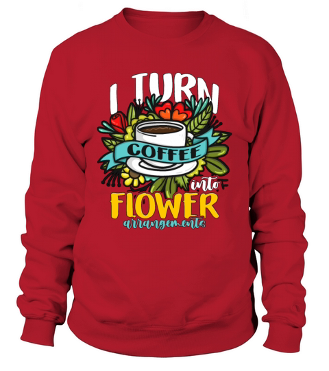 Florist I Turn Coffee Into Flower Bouquet Florists Sweatshirt Unisex