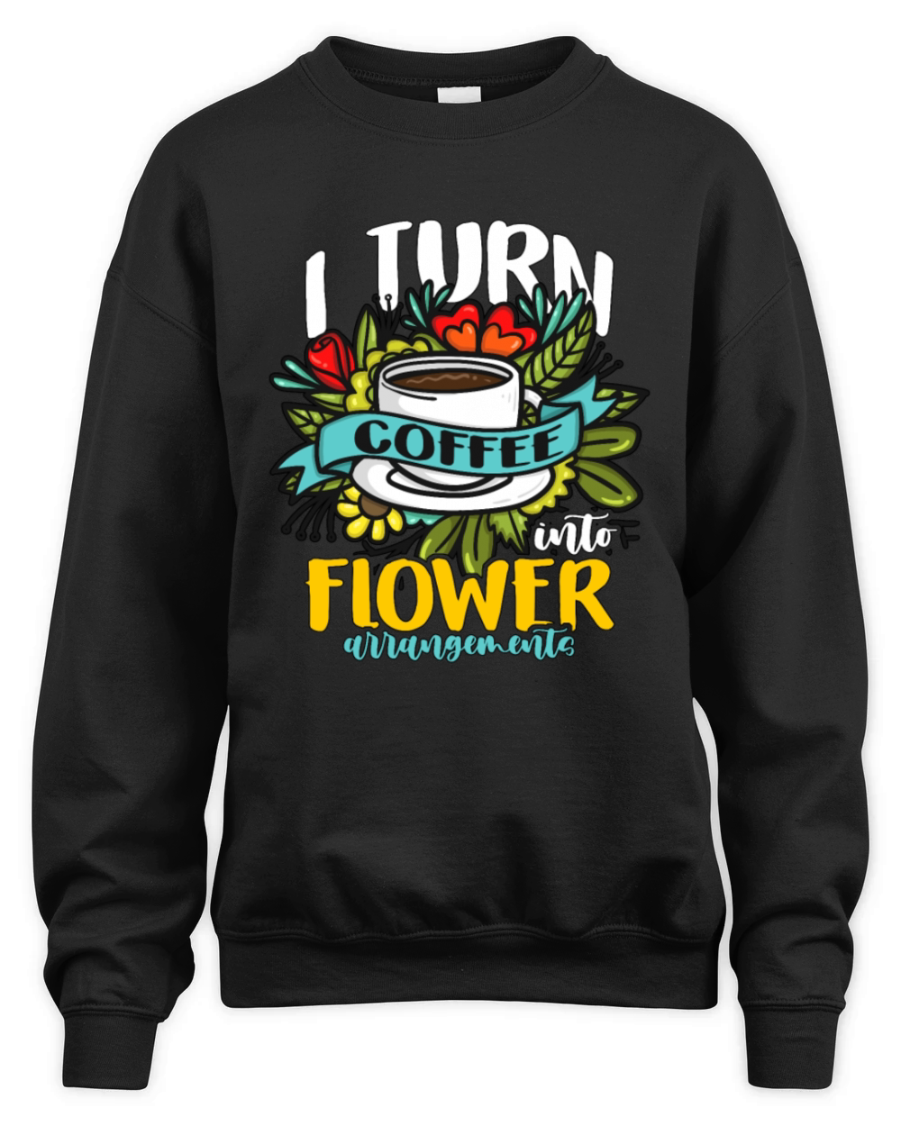 Florist I Turn Coffee Into Flower Bouquet Florists Unisex Premium Crewneck Sweatshirt