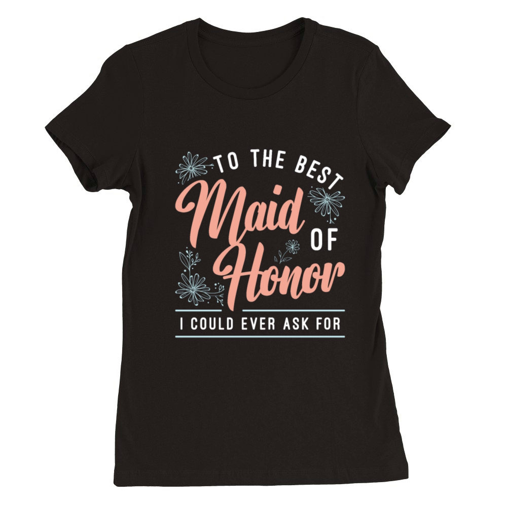 To The Best Maid Of Honor Loves Bachelorette Party Premium Womens Crewneck T-shirt
