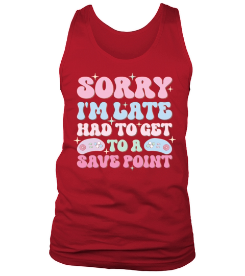 Sorry Im Late Had To Get To A Save Point Tank Top Unisex