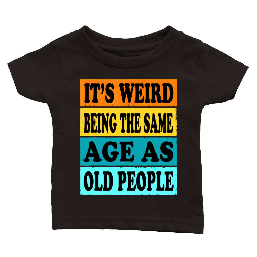 Its Weird Being Same Age As Old People Funny Classic Baby Crewneck T-shirt