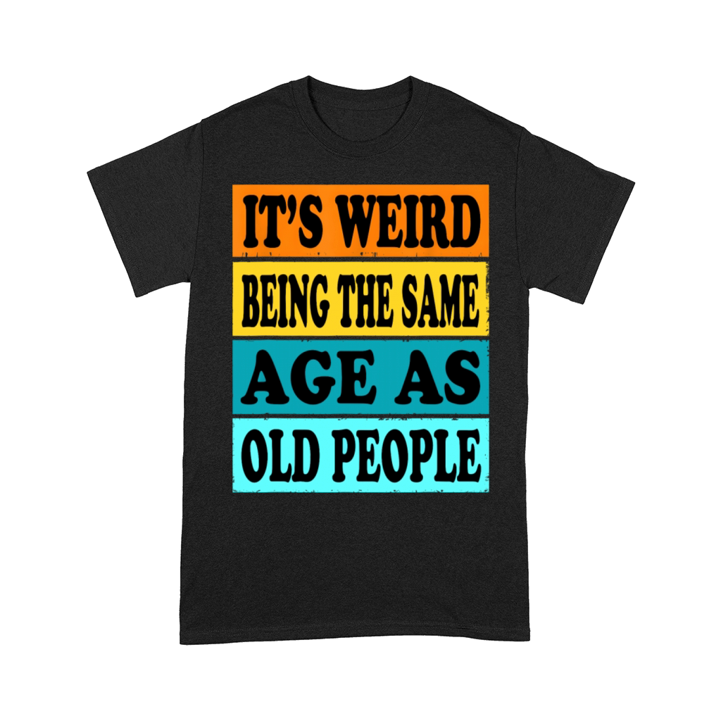 Its Weird Being Same Age As Old People Funny Comfort T-shirt