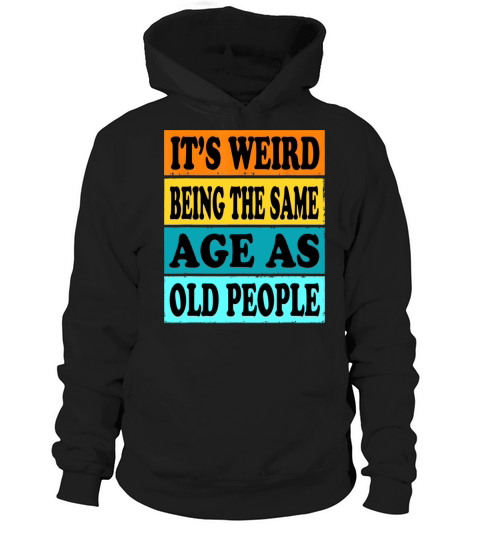Its Weird Being Same Age As Old People Funny Hoodie Unisex