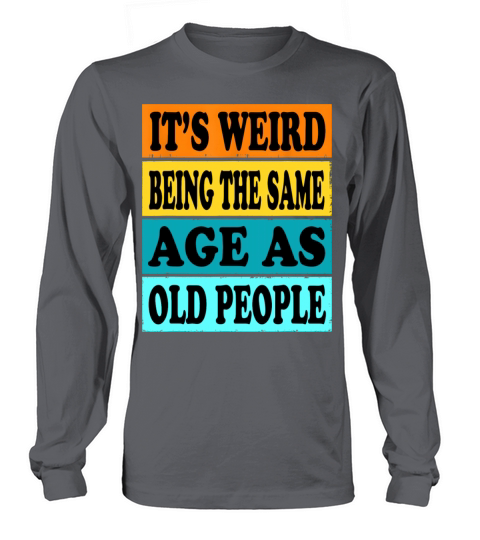 Its Weird Being Same Age As Old People Funny Long sleeved Unisex