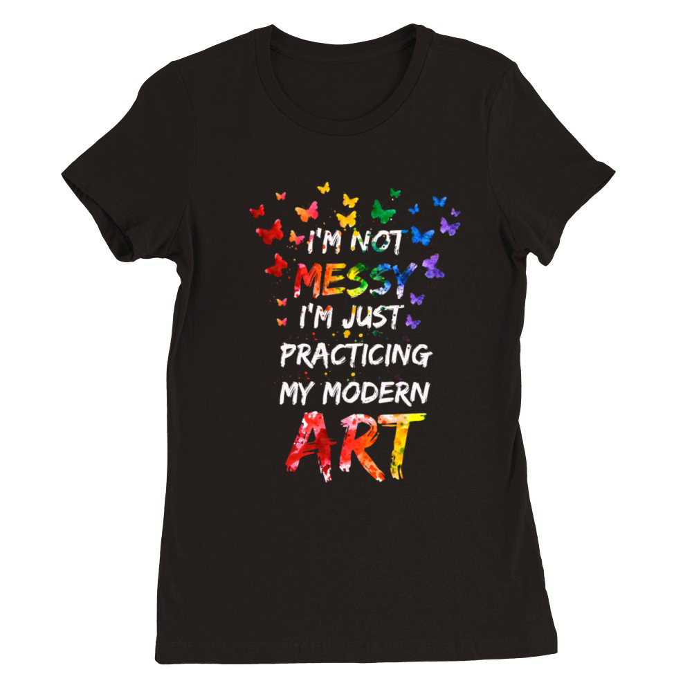 Im Not A Messy Fun Modern Art Painting Premium Womens Crewneck T-shirt