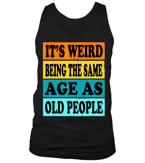 Its Weird Being Same Age As Old People Funny Tank Top Unisex