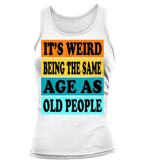 Its Weird Being Same Age As Old People Funny Tank top Woman