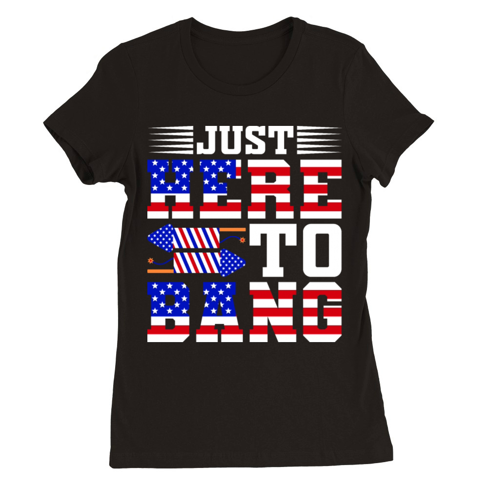 Just Here To Bang 4th Of July T-shirt Design Premium Womens Crewneck T-shirt