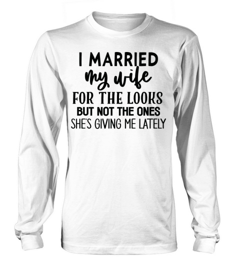 I Married My Wife For The Looks Long sleeved Unisex