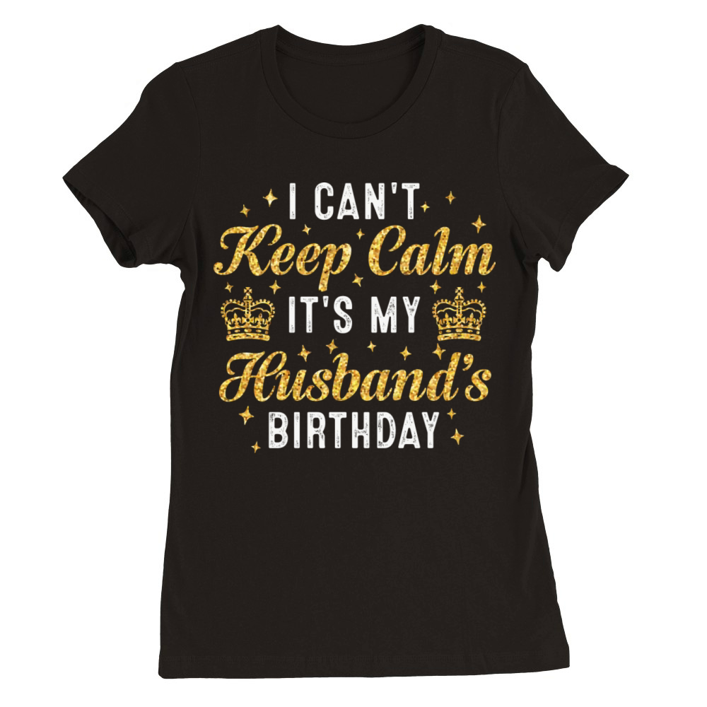 I Can t Keep Calm It s My Husband Premium Womens Crewneck T-shirt