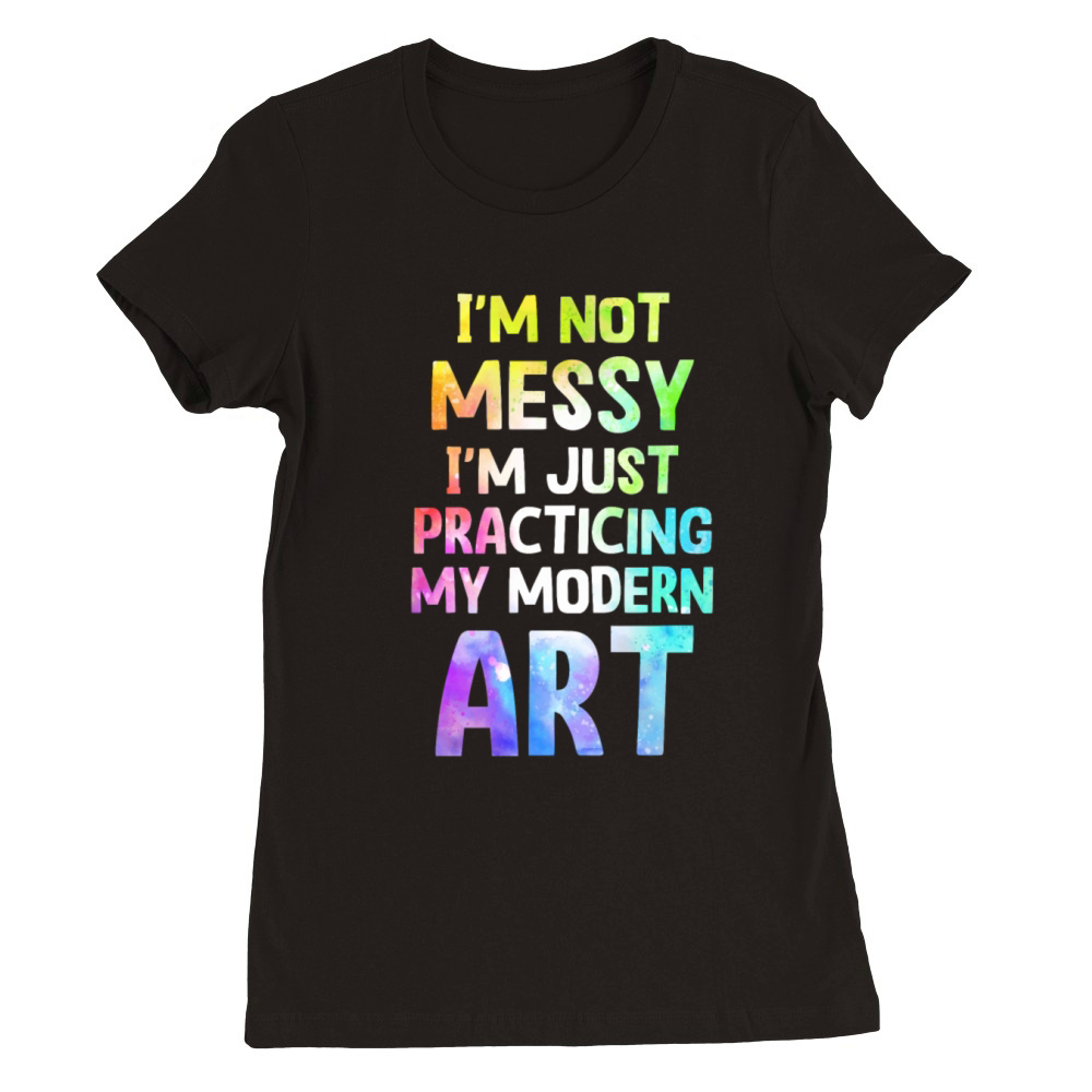 Im Not A Messy Fun Modern Art Painting Premium Womens Crewneck T-shirt