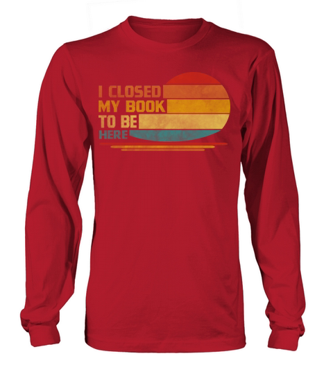 I Closed My Book To Be Here Funny Reader Retro Long sleeved Unisex