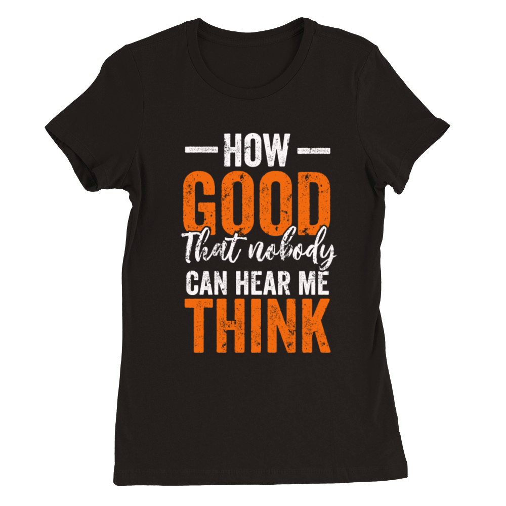 How Good That Nobody Can Hear Me Think Premium Womens Crewneck T-shirt