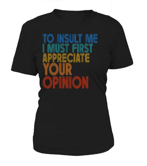To Insult Me I Must First Value Your Opinion Women's T-Shirt