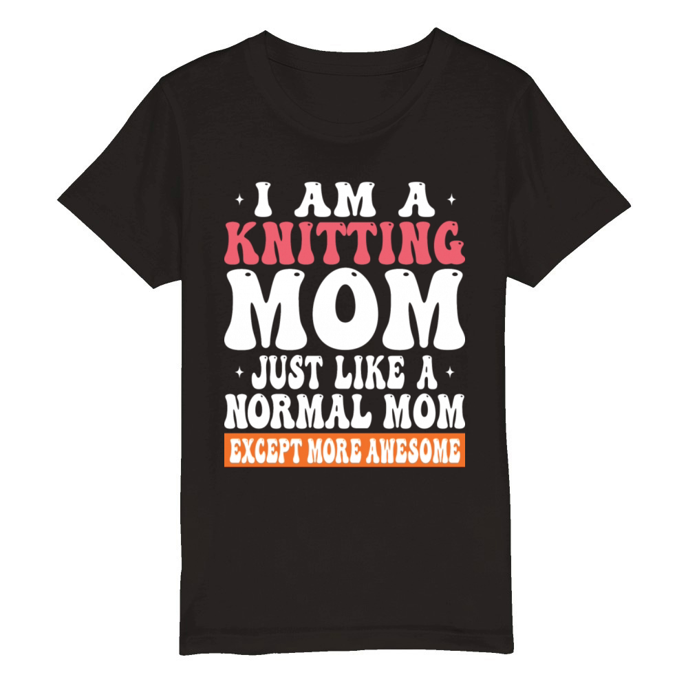 I Am A Knitting Mom Just Like Normal Mom Except Organic Kids Crewneck T-shirt