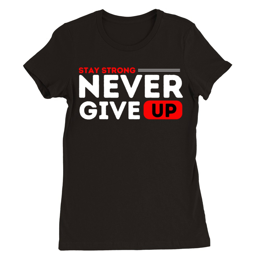 Stay strong never give up Premium Womens Crewneck T-shirt