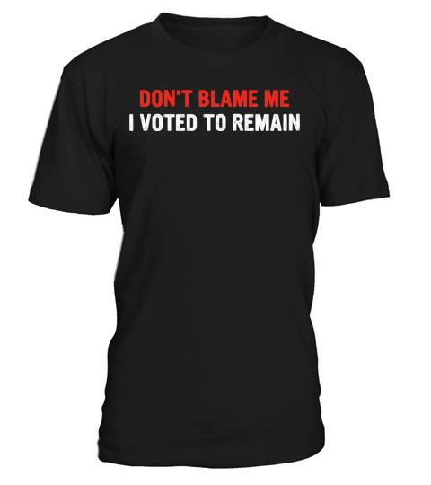 Dont Blame Me I Voted To Remain T-Shirt Unisex