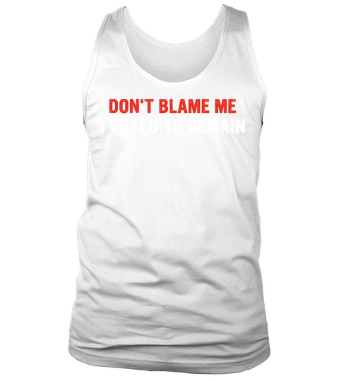 Dont Blame Me I Voted To Remain Tank Top Unisex
