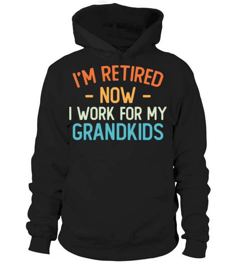 Funny I’m Retired Now I Work For My Grandkids Hoodie Unisex
