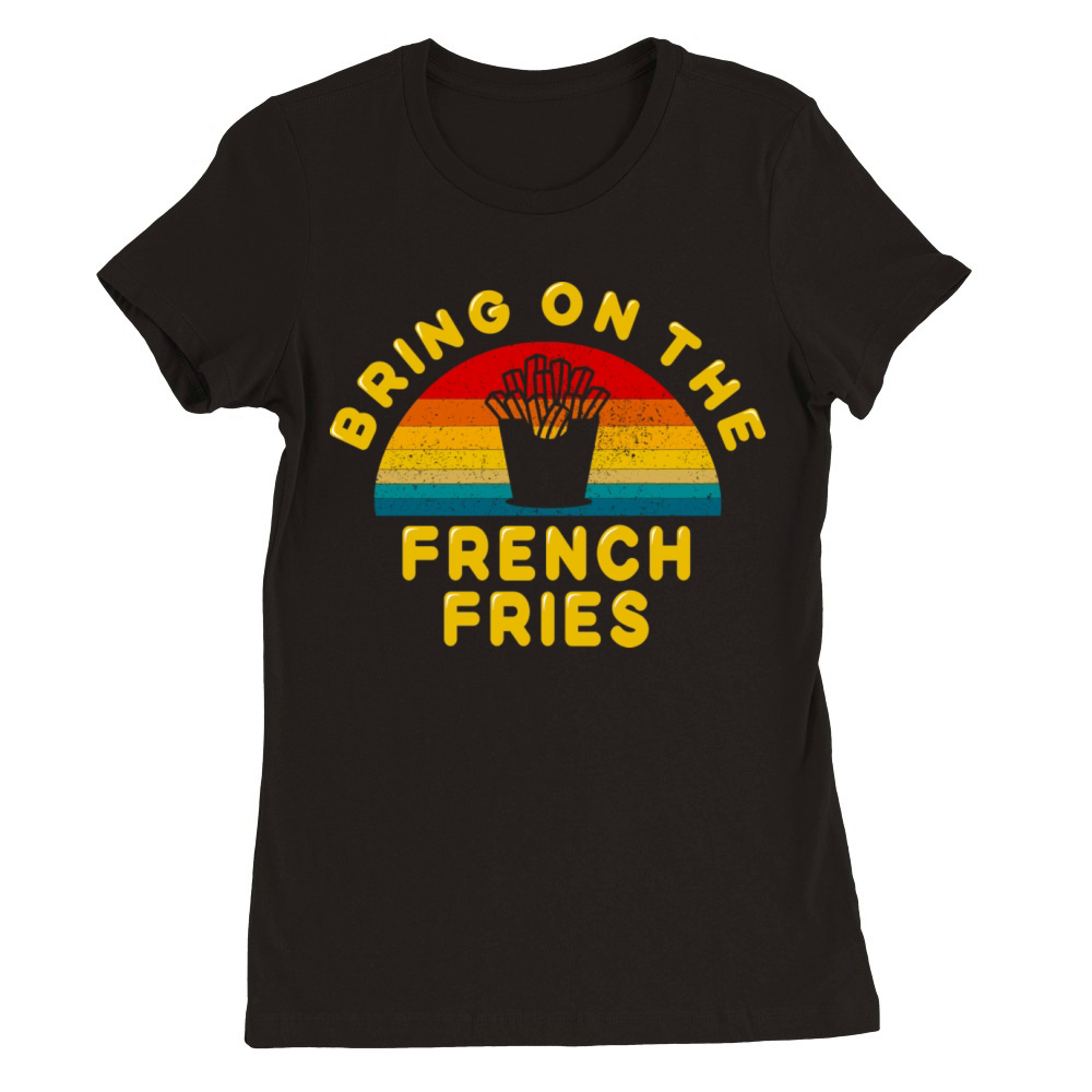 Bring On The French Fries Premium Womens Crewneck T-shirt
