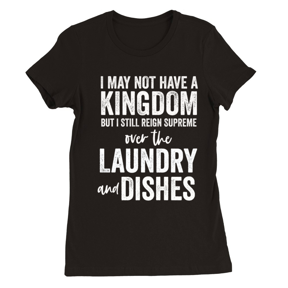 Reign Over Laundry And Dishes Homemaker Premium Womens Crewneck T-shirt