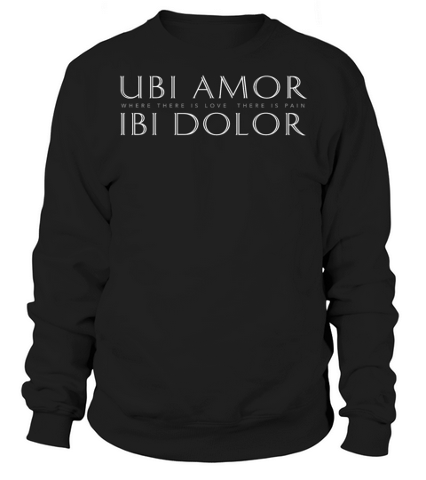 Ubi Amor Ibi Dolor-Where There’s Love There’s Pain Sweatshirt Unisex