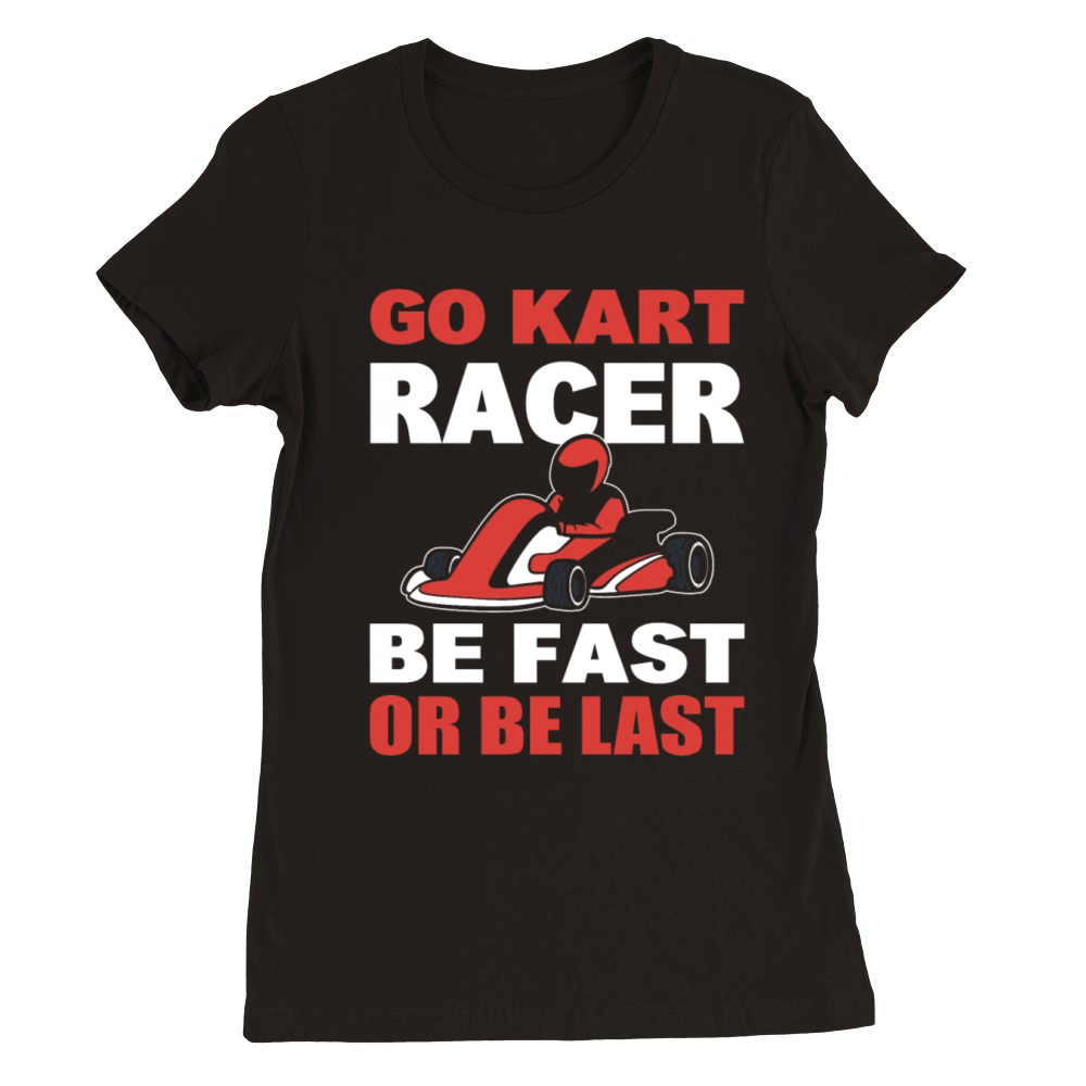 Go Kart Racer Be Fast Or Be Last Racer Premium Womens Crewneck T-shirt