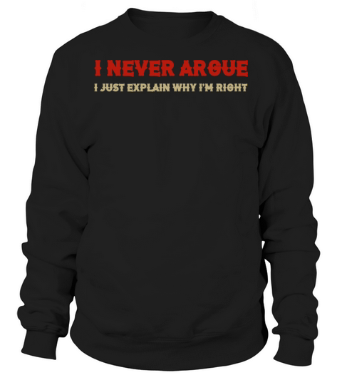 I Never Argue I Just Explain Why Im Right Sweatshirt Unisex