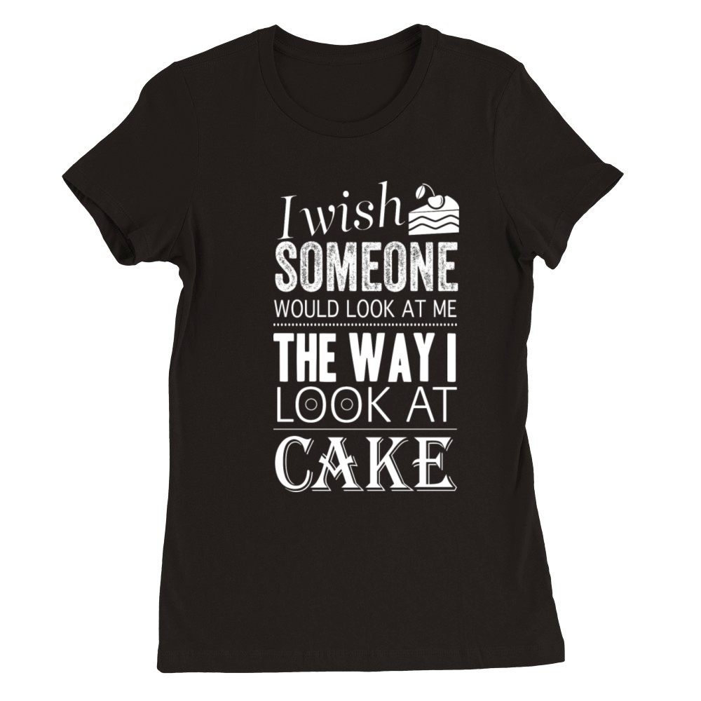 Funny Cake Quote I Wish Someone Would Look At Me Premium Womens Crewneck T-shirt