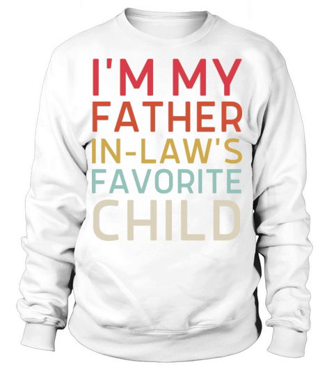 I m My Father In Laws Favorite Child - Parent Dad Sweatshirt Unisex
