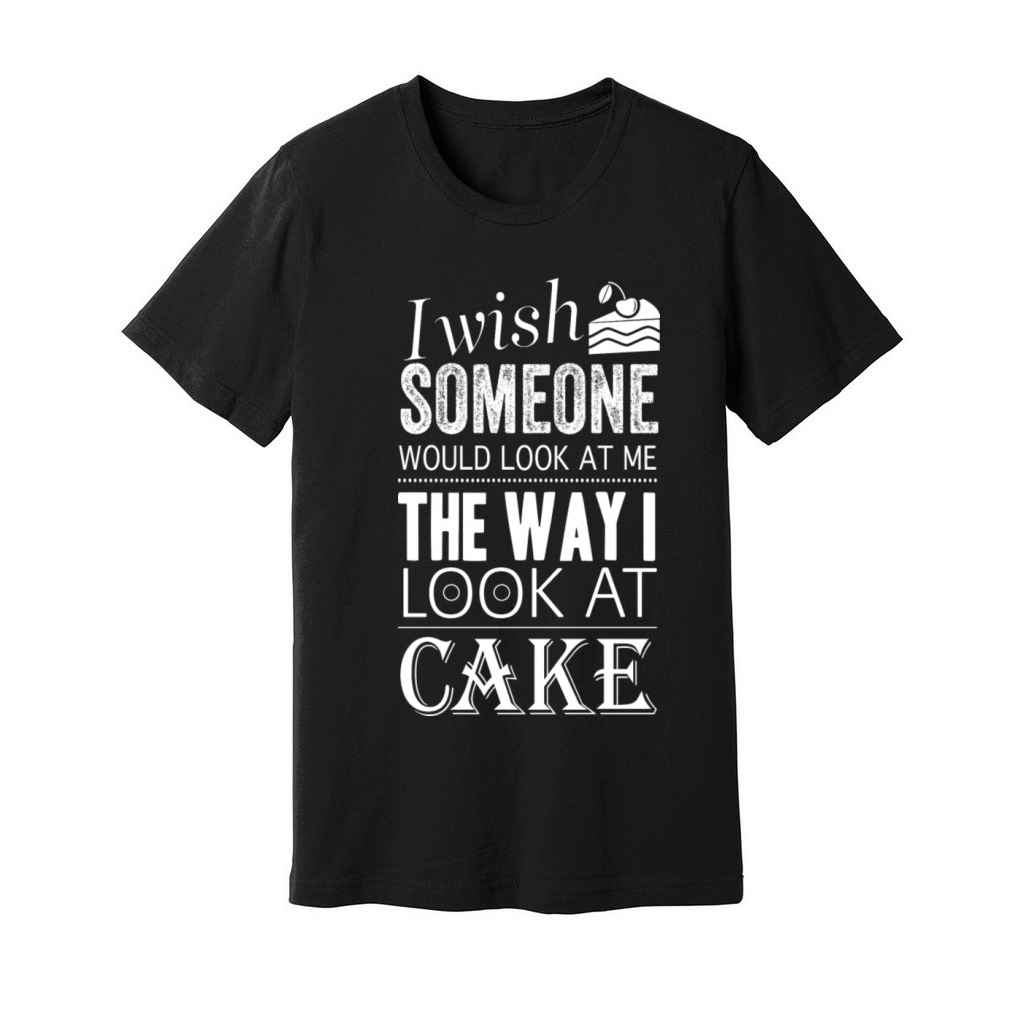 Funny Cake Quote I Wish Someone Would Look At Me Unisex Jersey Tee