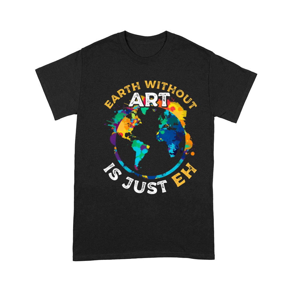 Earth Without Art Artist Art Lover Painter Quote 4 Comfort T-shirt