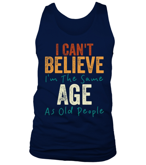 I Cant Believe Im The Same Age As Old people Tank Top Unisex