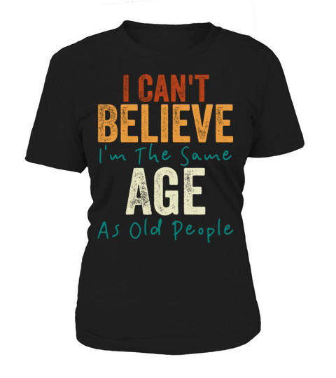 I Cant Believe Im The Same Age As Old people Women's T-Shirt