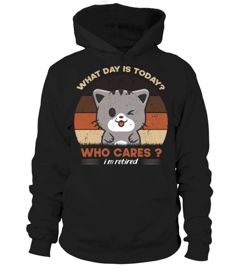 What Day Is Today Who Cares I m Retired Funny Cat Hoodie Unisex