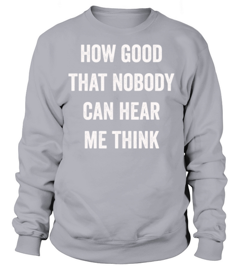 How Good That Nobody Can Hear Me Think Sweatshirt Unisex