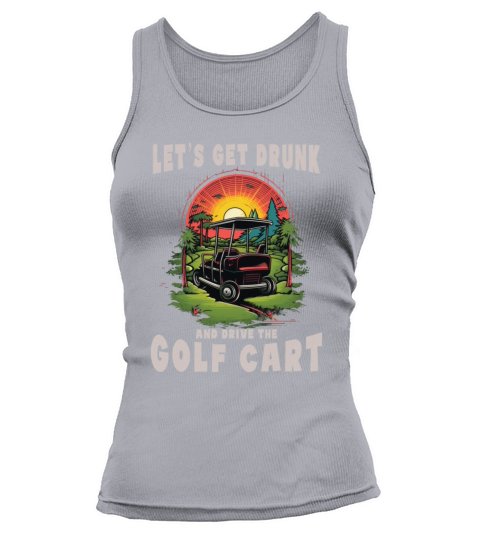 Lets Get Drunk And Drive The Golf Cart Funny Golf Tank top Woman