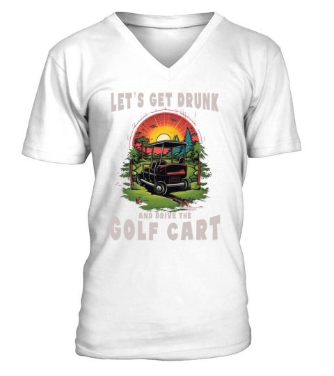 Lets Get Drunk And Drive The Golf Cart Funny Golf V-Neck T-shirt
